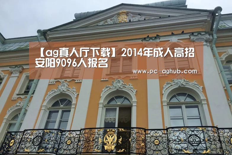 【ag真人厅下载】2014年成人高招安阳9096人报名(图2) 真人视讯